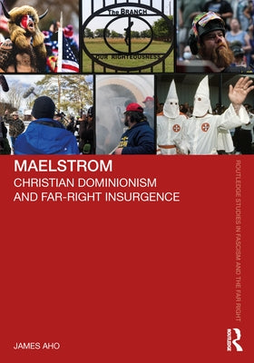 Maelstrom: Christian Dominionism and Far-Right Insurgence by Aho, James