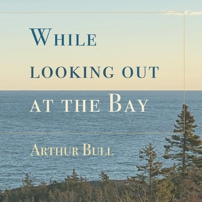 While looking out at the Bay by Bull, Arthur