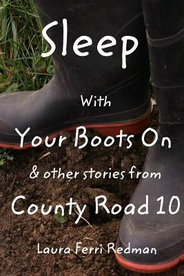 Sleep With Your Boots On: & Other Stories From County Road 10 by Redman, Laura Ferri