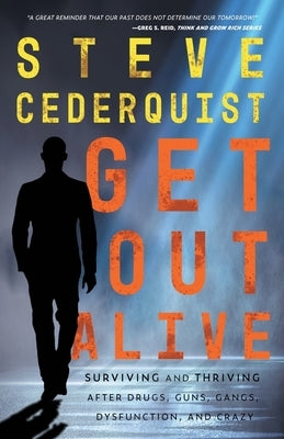 Get Out Alive: Surviving and Thriving After Drugs, Guns, Gangs, Dysfunction and Crazy by Cederquist, Steve