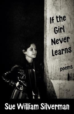 If the Girl Never Learns: Poems by Silverman, Sue William