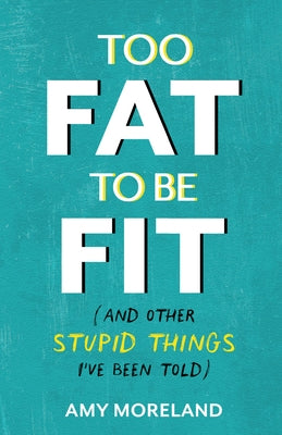 Too Fat to Be Fit: (And Other Stupid Things I've Been Told) by Moreland, Amy