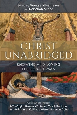 Christ Unabridged: Knowing and Loving the Son of Man by Westhaver, George