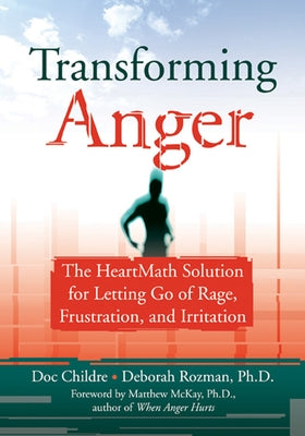 Transforming Anger: The Heartmath Solution for Letting Go of Rage, Frustration, and Irritation by Childre, Doc