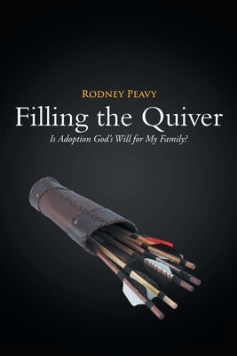 Filling the Quiver: Is Adoption God's Will for My Family? by Peavy, Rodney