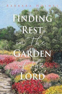 Finding Rest in The Garden of The Lord by Holmes, Barbara