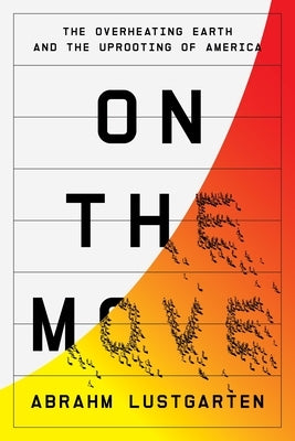 On the Move: The Overheating Earth and the Uprooting of America by Lustgarten, Abrahm