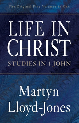 Life in Christ: Studies in 1 John by Lloyd-Jones, Martyn