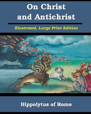 On Christ and Antichrist: Illustrated, Large Print Edition by Rome, Hippolytus Of