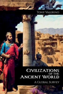 Civilizations of the Ancient World, A Global Survey by Valerino, Tony