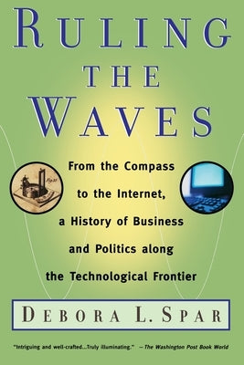 Ruling the Waves: Cycles of Discovery, Chaos, and Wealth from the Compass to the Internet by Spar, Debora L.