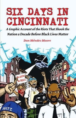 Six Days in Cincinnati: A Graphic Account of the Riots That Shook the Nation a Decade Before Black Lives Matter by MÃ©ndez Moore, Dan