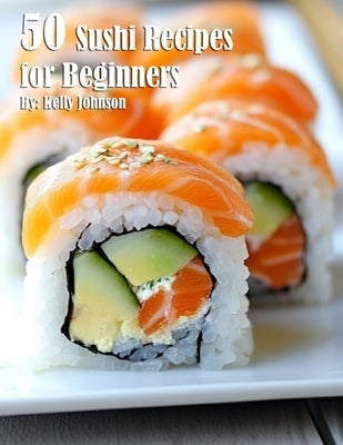 50 Sushi Recipes for Beginners by Johnson, Kelly