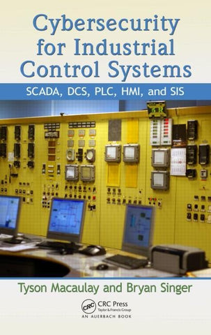 Cybersecurity for Industrial Control Systems: Scada, Dcs, Plc, Hmi, and Sis by Macaulay, Tyson