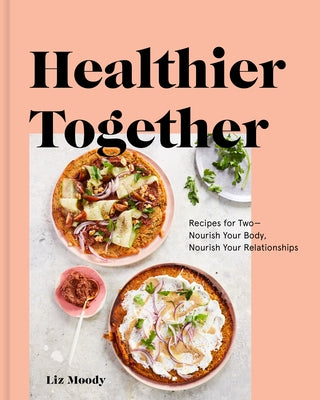 Healthier Together: Recipes for Two--Nourish Your Body, Nourish Your Relationships: A Cookbook by Moody, Liz