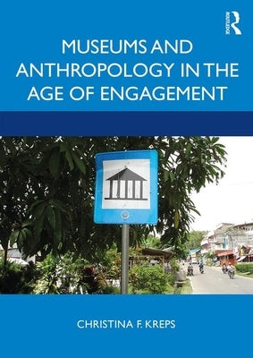 Museums and Anthropology in the Age of Engagement by Kreps, Christina