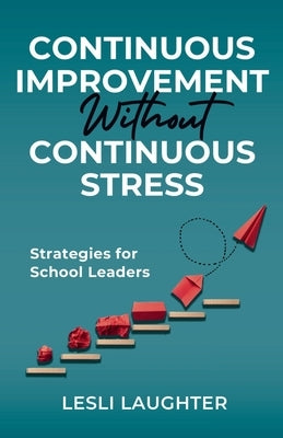 Continuous Improvement Without Continuous Stress: Strategies for School Leaders by Laughter, Lesli