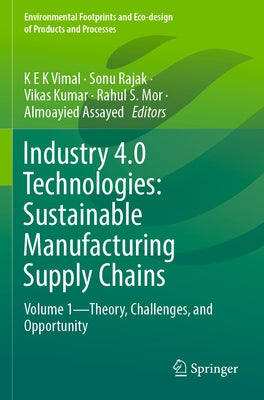 Industry 4.0 Technologies: Sustainable Manufacturing Supply Chains: Volume 1--Theory, Challenges, and Opportunity by Vimal, K. E. K.