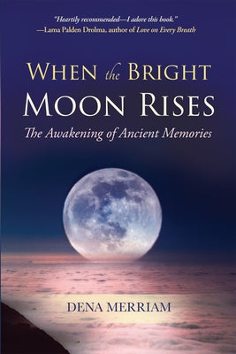 When the Bright Moon Rises: The Awakening of Ancient Memories by Merriam, Dena