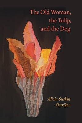 The Old Woman, the Tulip, and the Dog by Ostriker, Alicia Suskin