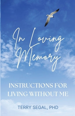 In Loving Memory: Instructions for Living Without Me by Segal, Terry