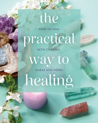 The Practical Way to Healing: How to Heal with Chakras, Auras and Herbs by Flanders, Julian