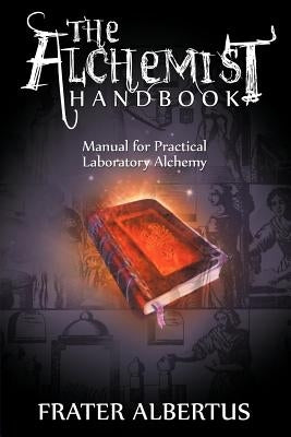 The Alchemists Handbook: Manual for Practical Laboratory Alchemy by Albertus, Frater