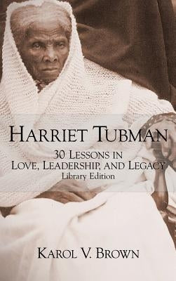 Harriet Tubman: 30 Lessons in Love, Leadership, and Legacy by Brown, Karol V.