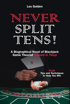 Never Split Tens!: A Biographical Novel of Blackjack Game Theorist Edward O. Thorp Plus Tips and Techniques to Help You Win by Golden, Les