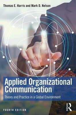 Applied Organizational Communication: Theory and Practice in a Global Environment by Harris, Thomas E.