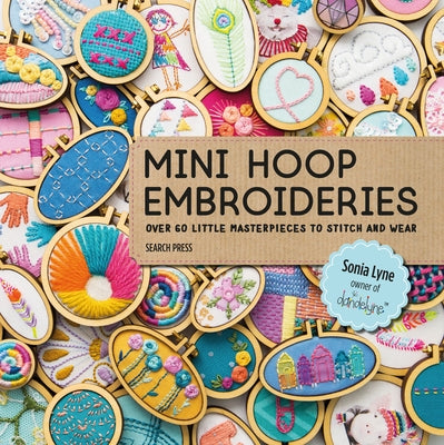 Mini Hoop Embroideries: Over 60 Little Masterpieces to Stitch and Wear by Lyne, Sonia