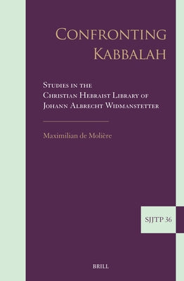 Confronting Kabbalah: Studies in the Christian Hebraist Library of Johann Albrecht Widmanstetter by de MoliÃ¨re, Maximilian