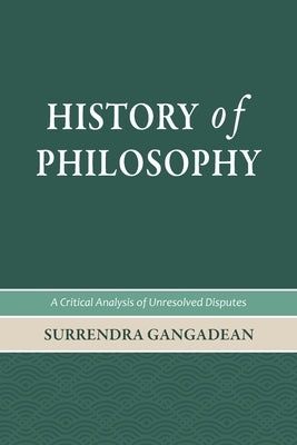 History of Philosophy: A Critical Analysis of Unresolved Disputes by Gangadean, Surrendra