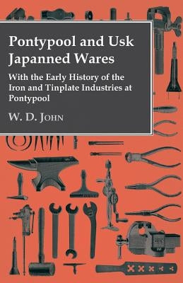 Pontypool And Usk Japanned Wares - With The Early History Of The Iron And Tinplate Industries At Pontypool by John, W. D.