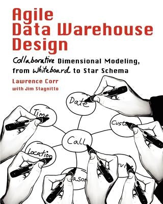 Agile Data Warehouse Design: Collaborative Dimensional Modeling, from Whiteboard to Star Schema by Corr, Lawrence