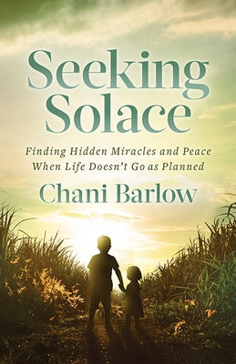 Seeking Solace: Finding Hidden Miracles and Peace When Life Doesn't Go as Planned by Barlow, Chani