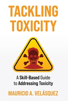 Tackling Toxicity: A Skill-Based Guide to Addressing Toxicity by Velasquez, Mauricio