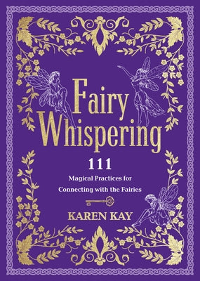 Fairy Whispering: 111 Magical Practices for Connecting with the Fairies by Kay, Karen