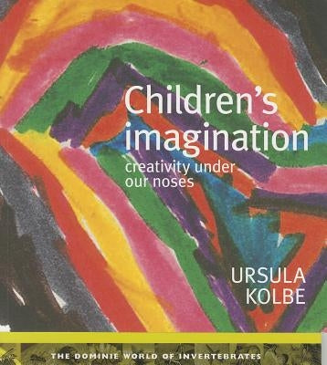 Children's Imagination: Creativity Under Our Noses by Kolbe, Ursula