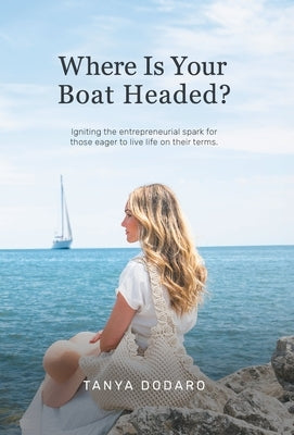 Where Is Your Boat Headed?: Igniting the entrepreneurial spark for those eager to live life on their terms by Dodaro, Tanya