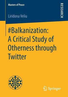 #Balkanization: A Critical Study of Otherness Through Twitter by Veliu, Liridona