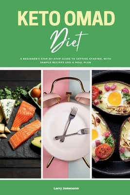 Keto OMAD Diet: A Beginner's Step-by-Step Guide to Getting Started, with Sample Recipes and a Meal Plan by Jamesonn, Larry