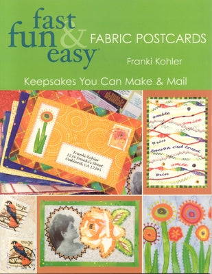 Fast Fun & Easy Fabric Postcards: Keepsakes You Can Make & Mail by Kohler, Franki