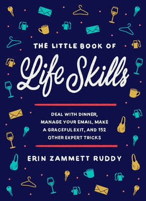 The Little Book of Life Skills: Deal with Dinner, Manage Your Email, Make a Graceful Exit, and 152 Other Expert Tricks by Zammett Ruddy, Erin