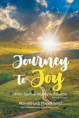 Journey to Joy: From Spiritual Rigidity to Freedom A Spiritual Autobiography 2nd Edition by Rauckhorst, Ronald (Al)