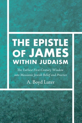 The Epistle of James Within Judaism: The Earliest First-Century Window Into Messianic Jewish Belief and Practice by Luter, A. Boyd