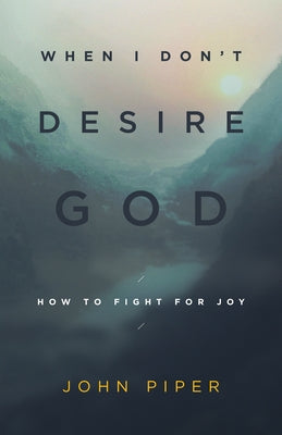 When I Don't Desire God: How to Fight for Joy (Redesign) by Piper, John