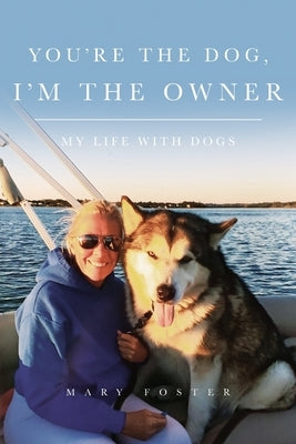 You're the Dog, I'm the Owner: My life with dogs by Foster, Mary