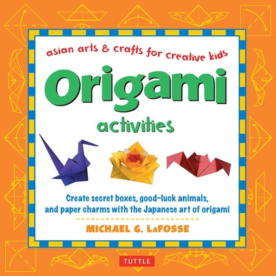 Origami Activities: Create Secret Boxes, Good-Luck Animals, and Paper Charms with the Japanese Art of Origami: Origami Book with 15 Projec by Lafosse, Michael G.