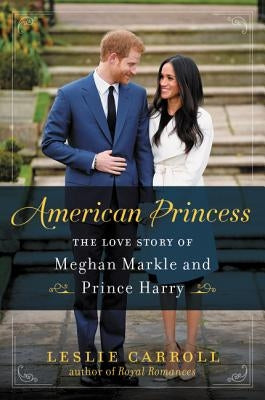 American Princess: The Love Story of Meghan Markle and Prince Harry by Carroll, Leslie